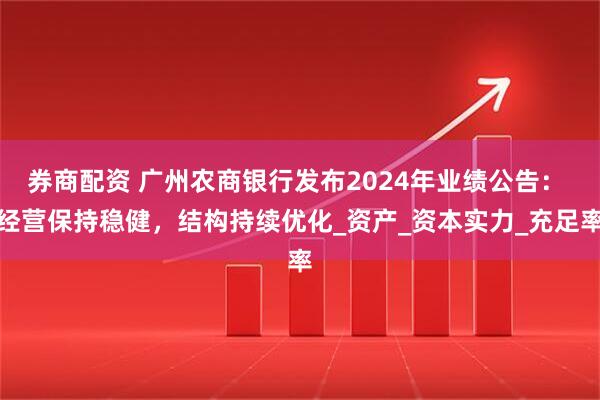券商配资 广州农商银行发布2024年业绩公告： 经营保持稳健，结构持续优化_资产_资本实力_充足率
