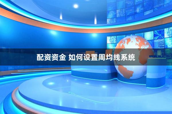 配资资金 如何设置周均线系统