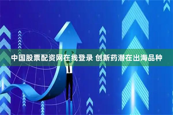 中国股票配资网在线登录 创新药潜在出海品种
