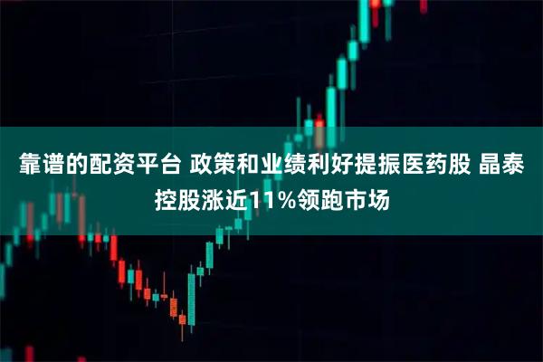 靠谱的配资平台 政策和业绩利好提振医药股 晶泰控股涨近11%领跑市场