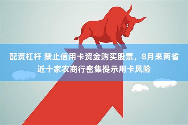 配资杠杆 禁止信用卡资金购买股票，8月来两省近十家农商行密集提示用卡风险