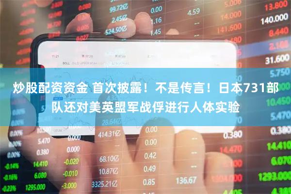 炒股配资资金 首次披露！不是传言！日本731部队还对美英盟军战俘进行人体实验